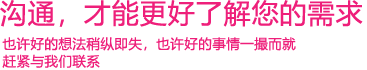 我們渴望與您的有效溝通，這更能讓我們了解到您的需求，以便于我們更好地為您服務(wù)！